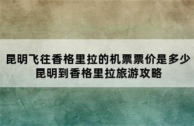 昆明飞往香格里拉的机票票价是多少 昆明到香格里拉旅游攻略